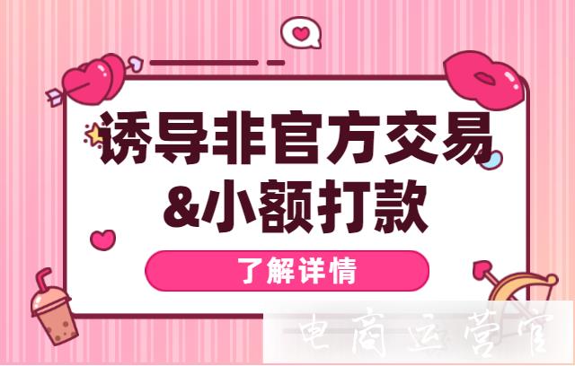 如何利用小額打款避開[誘導(dǎo)非官方交易]?什么情況下不能使用拼多多小額打款功能?